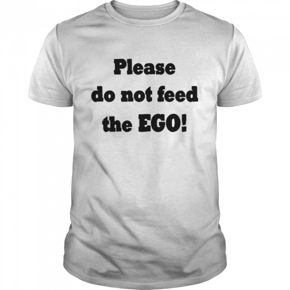 Please do not feed the ego shirt