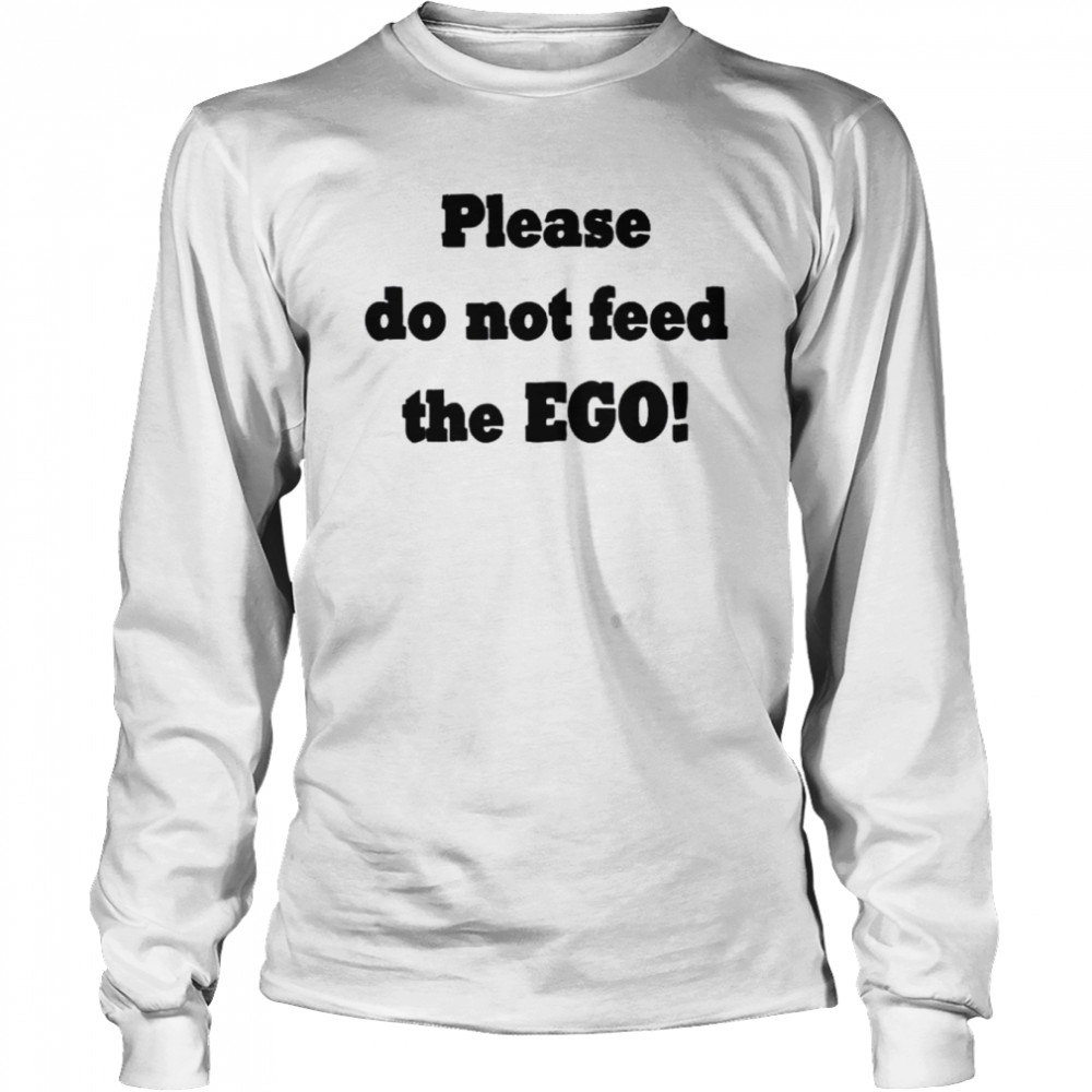 Please do not feed the ego shirt Long Sleeved T-shirt