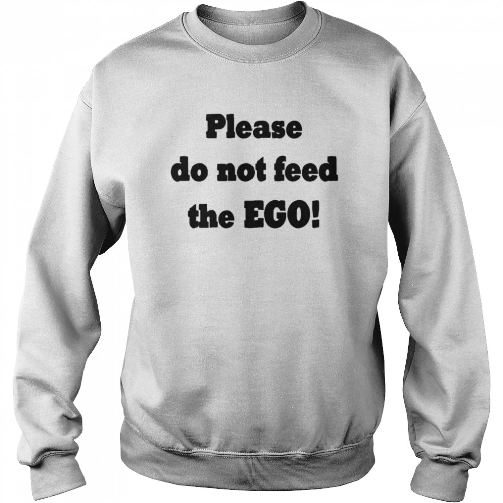 Please do not feed the ego shirt Unisex Sweatshirt