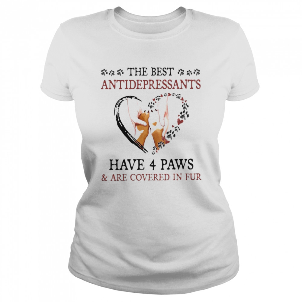 The best antidepressants have 4 paws and are covered in fur shirt Classic Women's T-shirt