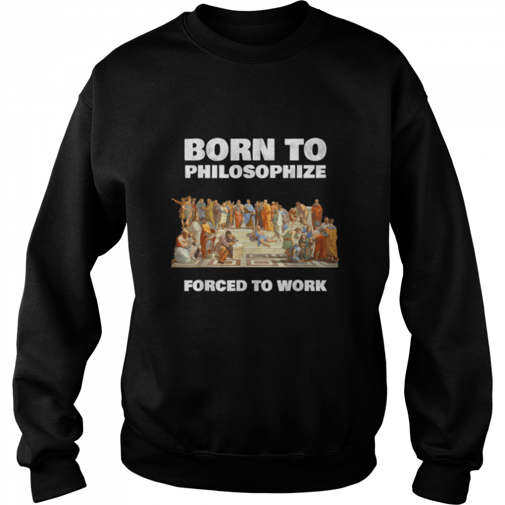 Born To Philosophize - Forced To Work - Philosopher T- B07PL3TJF6 Unisex Sweatshirt