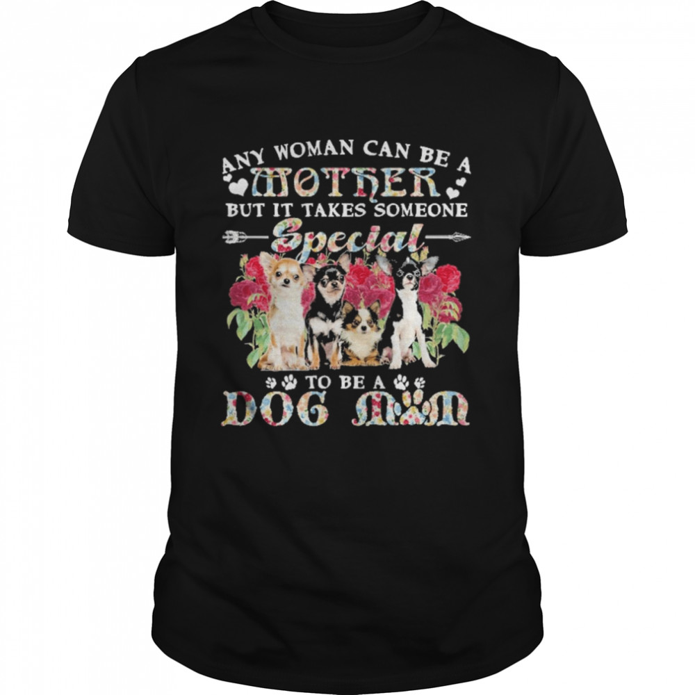 Chihuahua Dogs Any Woman Can Be A Mother But It Takes Someone Special To Be A Dog Mom Shirt