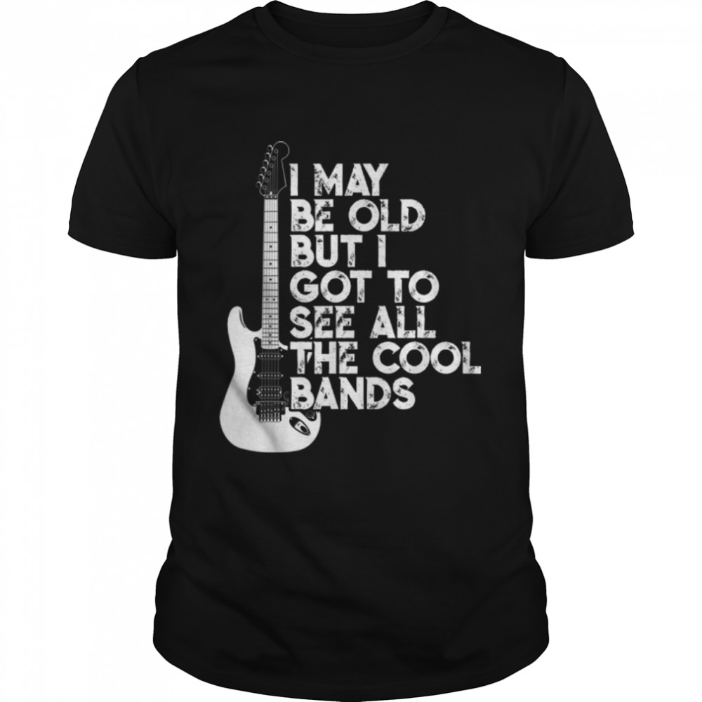 I May Be Old But I Got To See All The Cool Bands T-Shirt B078NSL9NS