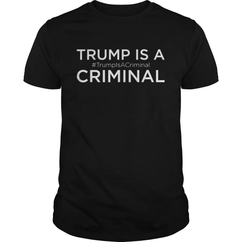 Trump is a criminal Trump for prison shirt