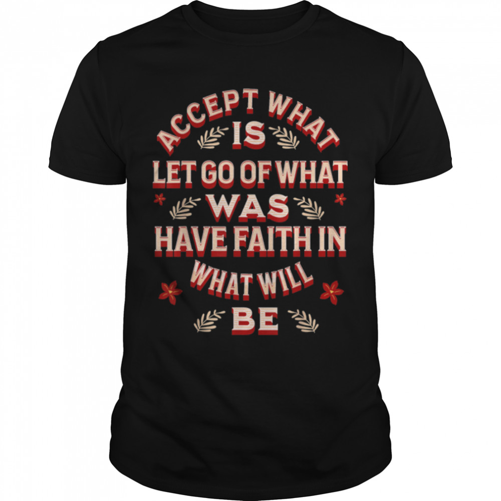 Accept What Is Let Go Of What Was Have Faith In What Will Be T-Shirt B0B513XNDR
