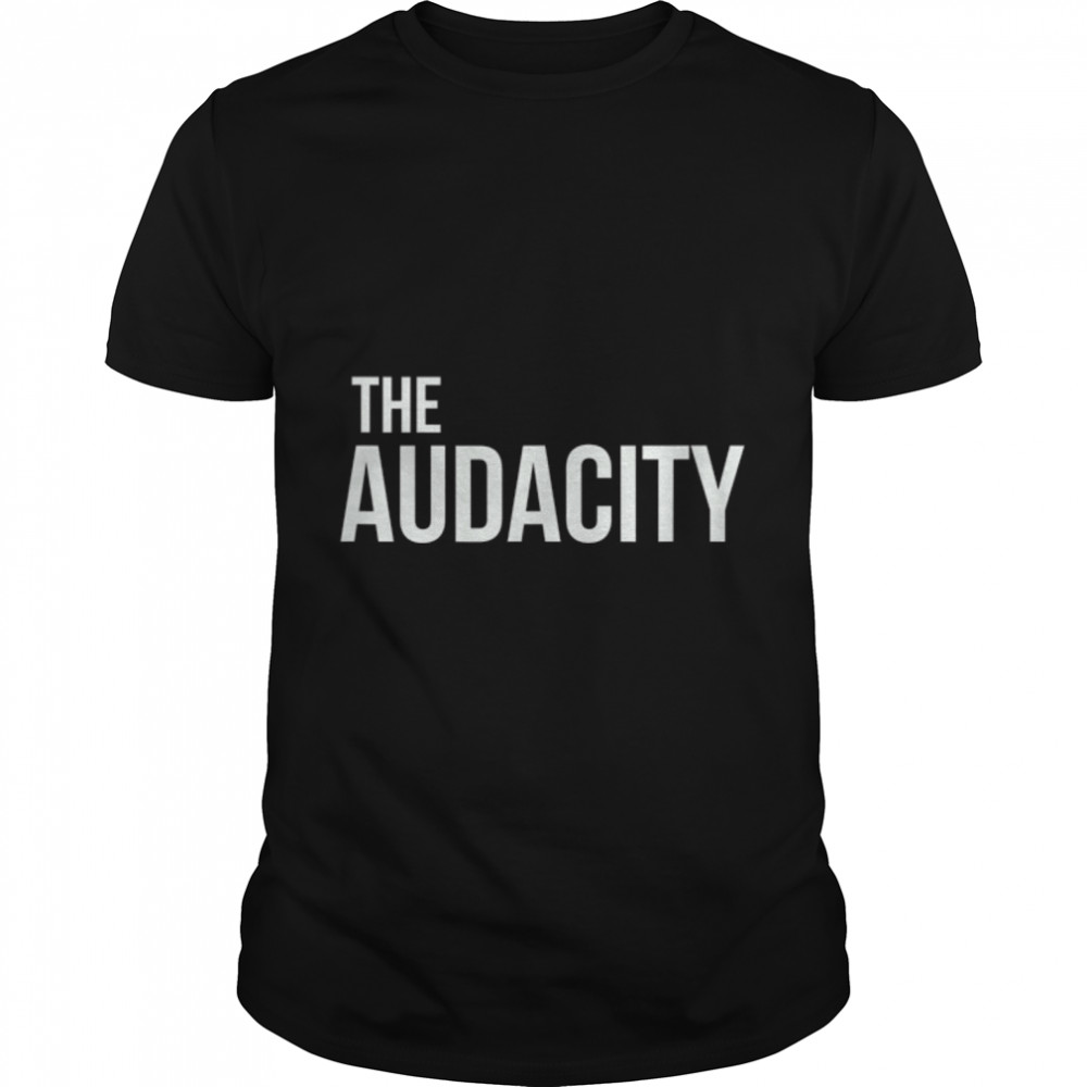 The Audacity for me, sarcastic funny T-Shirt B08XNXQBFM