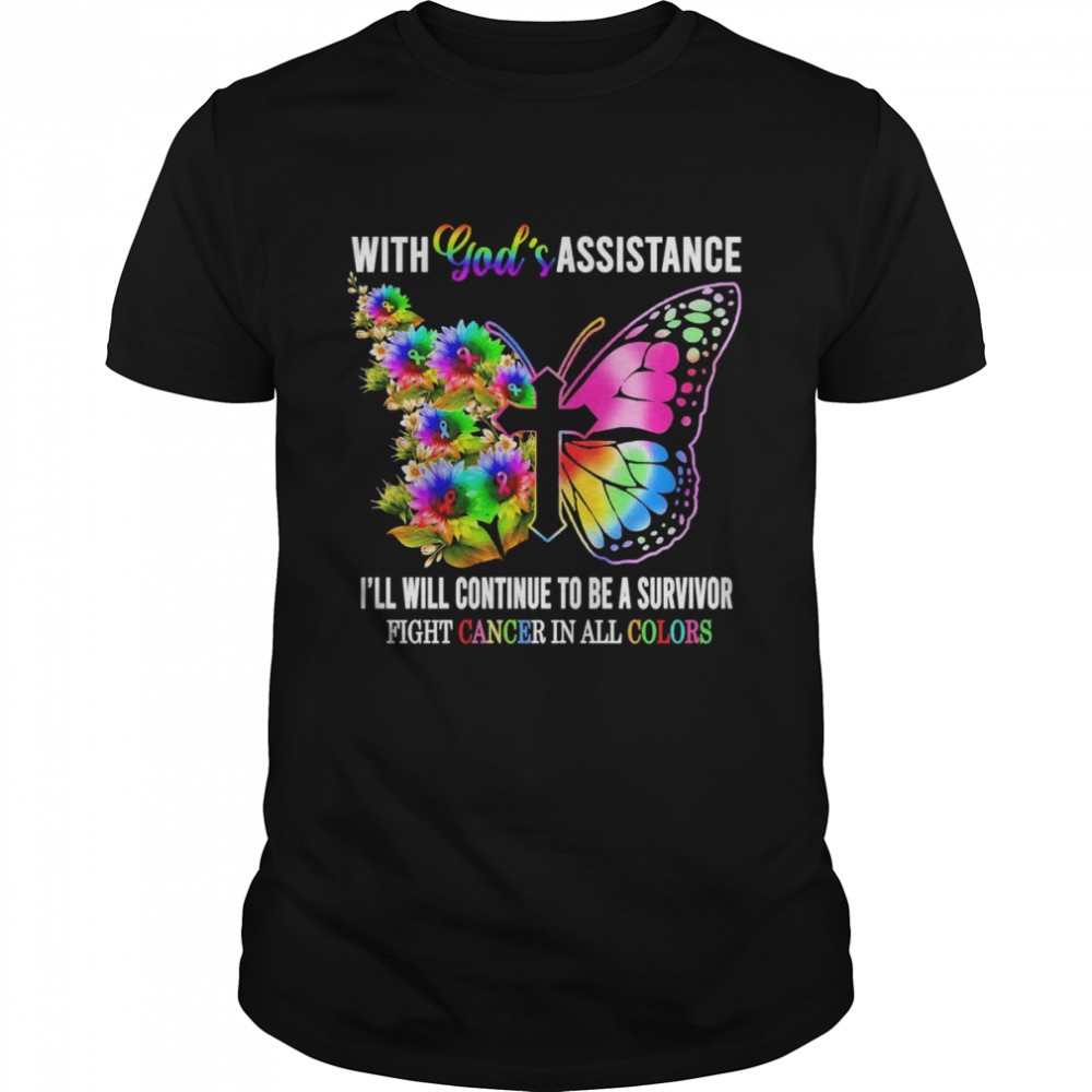 With God’s Assistance I’ll Will Continue To Be A Survivor Fight Cancer In All Colors Shirt
