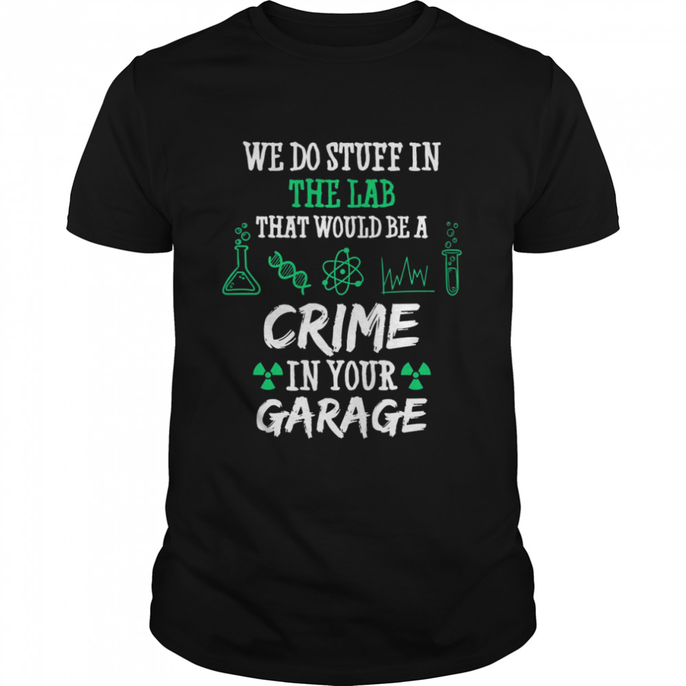 Chemistry Chemicals Biology We Do Stuff In The Lab That Would Be A Crime In Your Garage Quote shirt Classic Men's T-shirt
