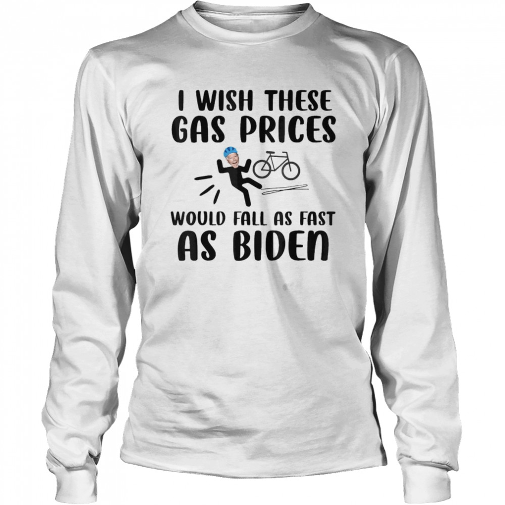 I wish these gas prices would fall as fast as Biden shirt Long Sleeved T-shirt