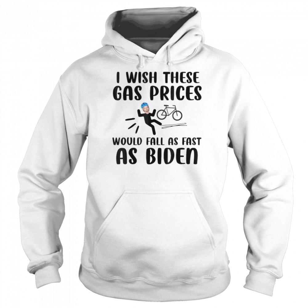 I wish these gas prices would fall as fast as Biden shirt Unisex Hoodie