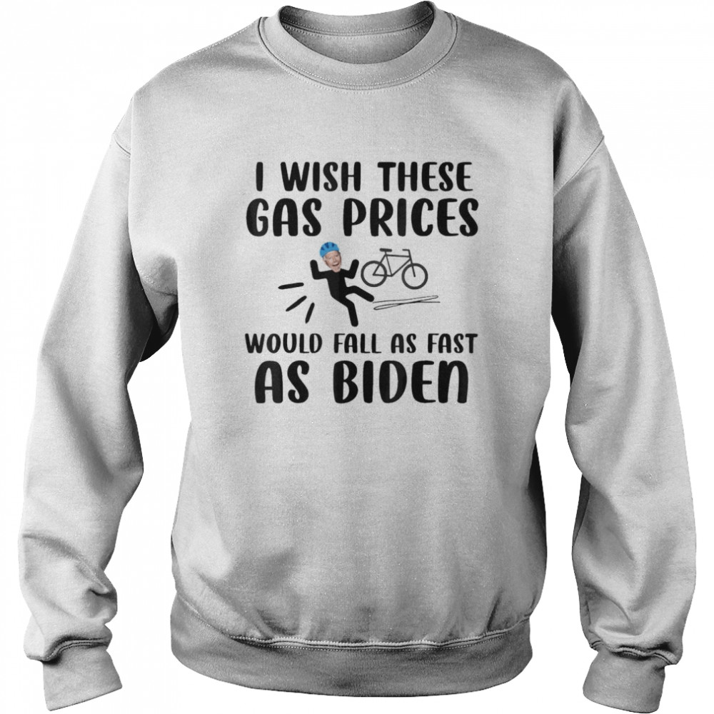 I wish these gas prices would fall as fast as Biden shirt Unisex Sweatshirt