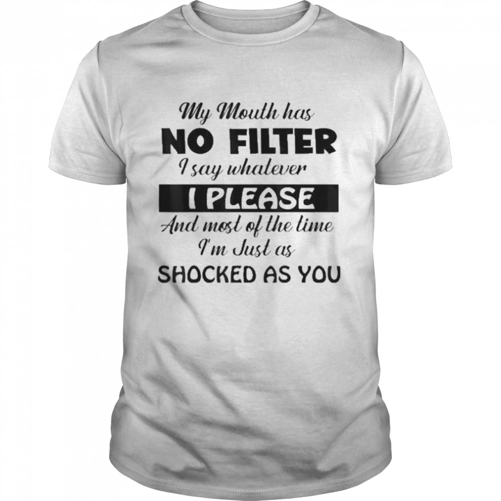My Mouth Has No Filter I Say Whatever I Please And Most Of  Classic Men's T-shirt