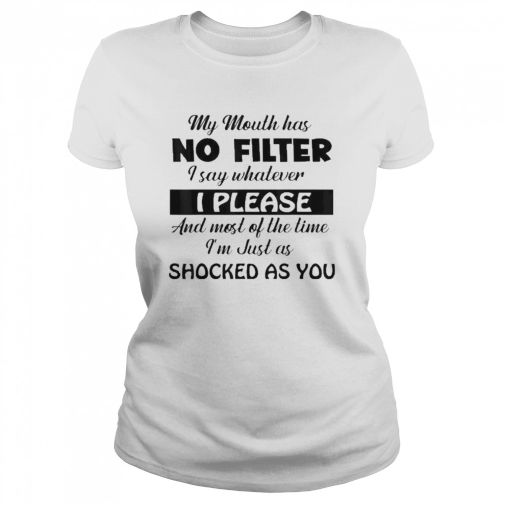 My Mouth Has No Filter I Say Whatever I Please And Most Of  Classic Women's T-shirt