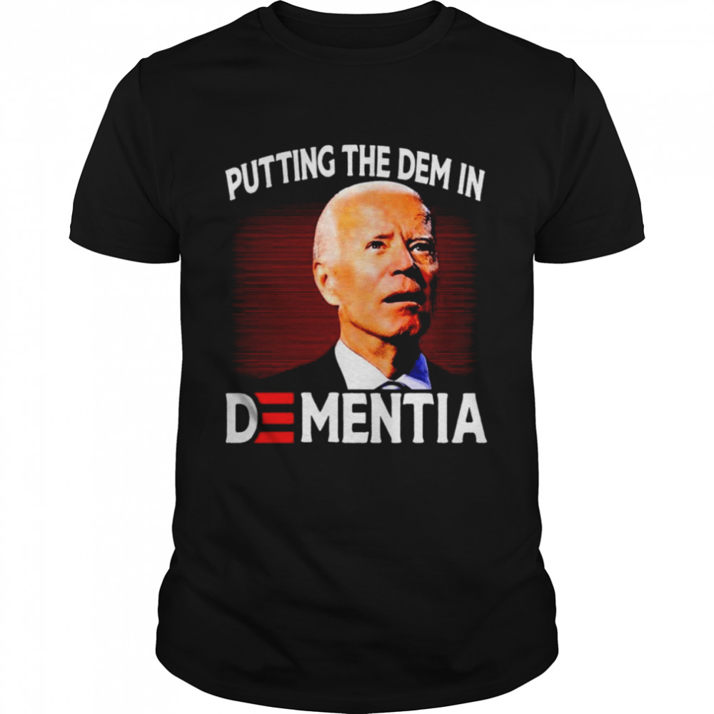 Biden Putting The Dem In Dementia shirt