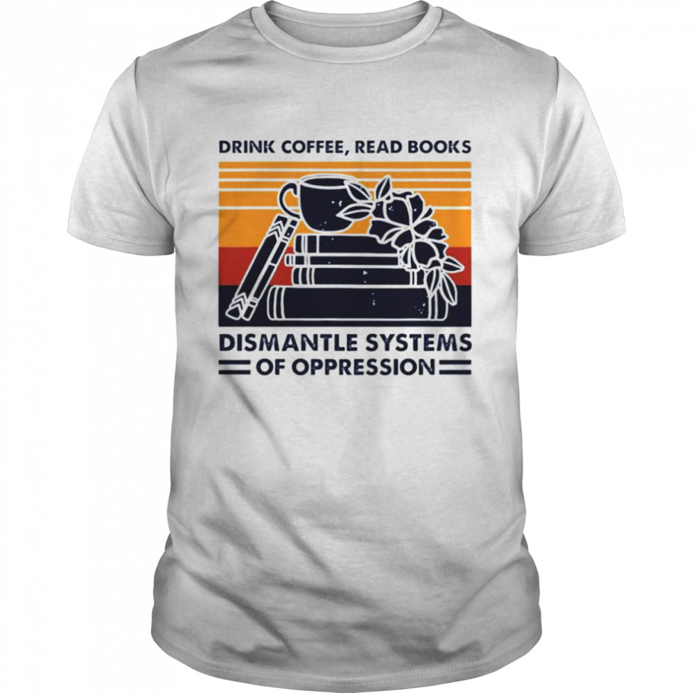 Drink coffee read books dismantle systems of oppression vintage unisex T-Shirt