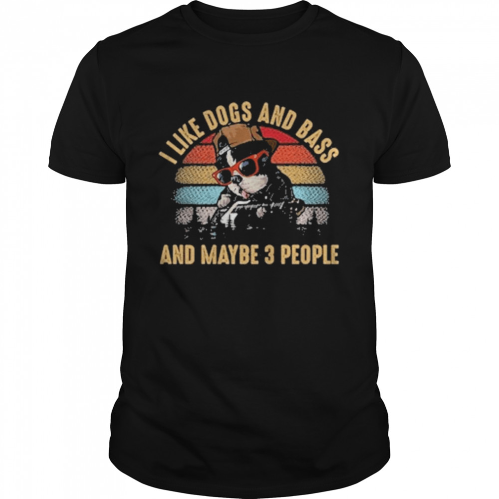I Like Dogs And Bass And Maybe 3 People Shirt