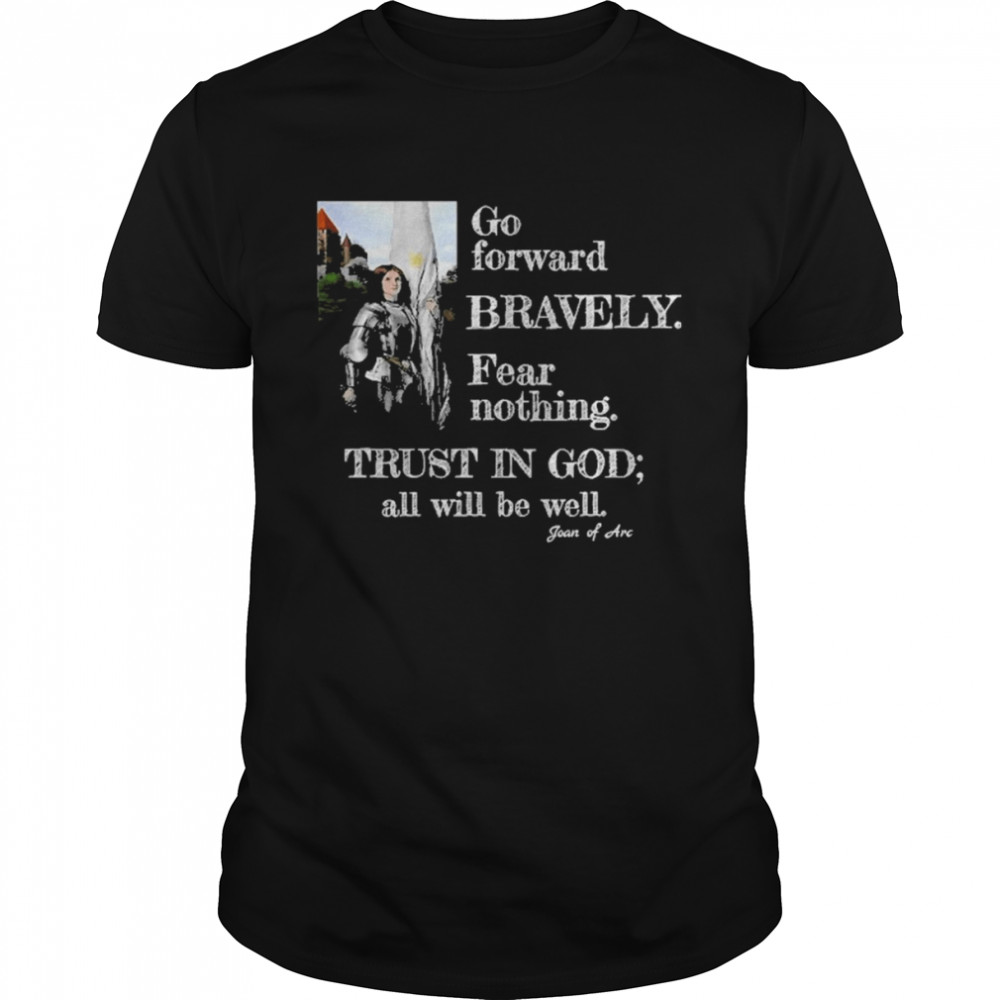 Joan Of Arc Quote Go Forward Bravely Trust In God Shirt