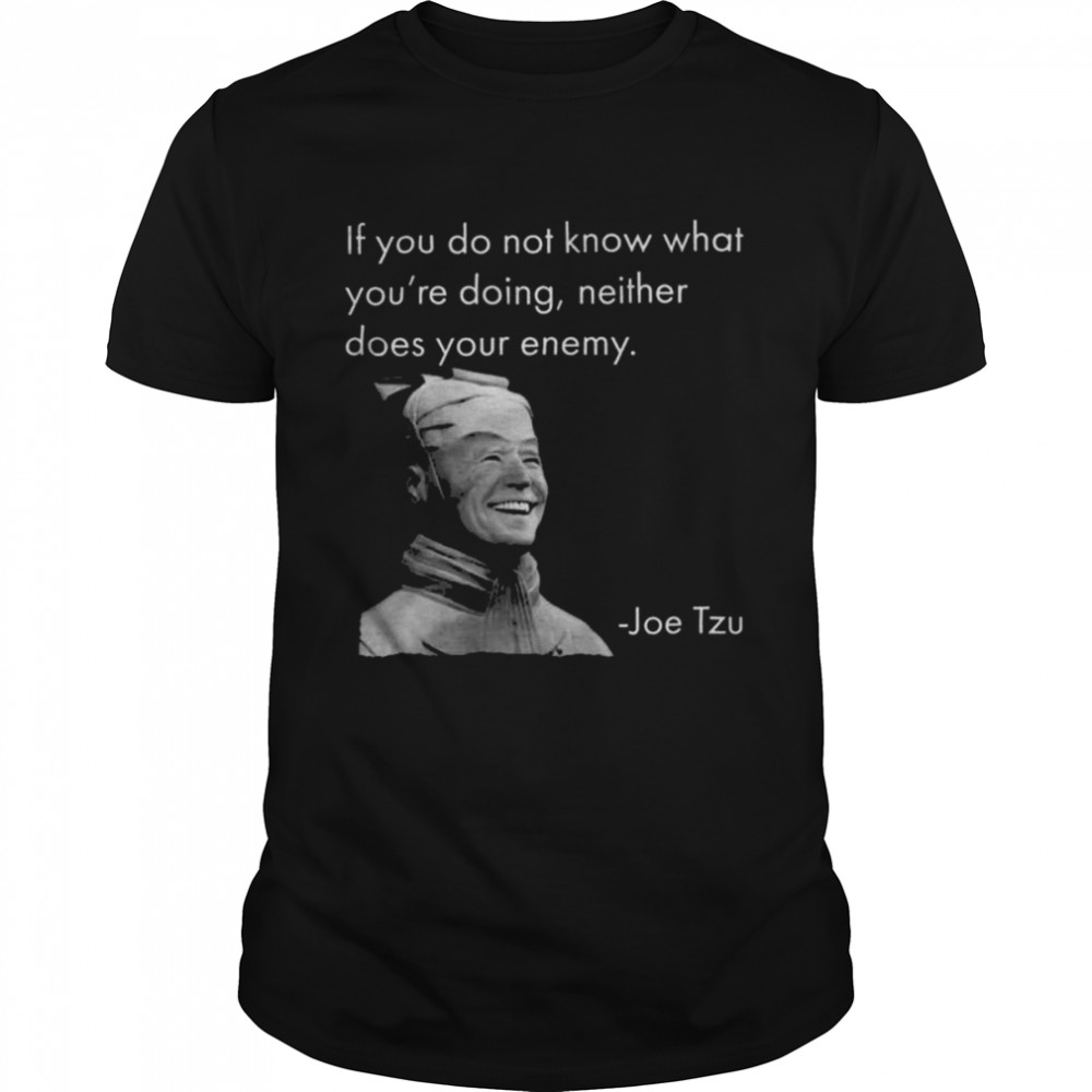 Joe Tzu If You do not know what you’re doing neither does your enemy shirt