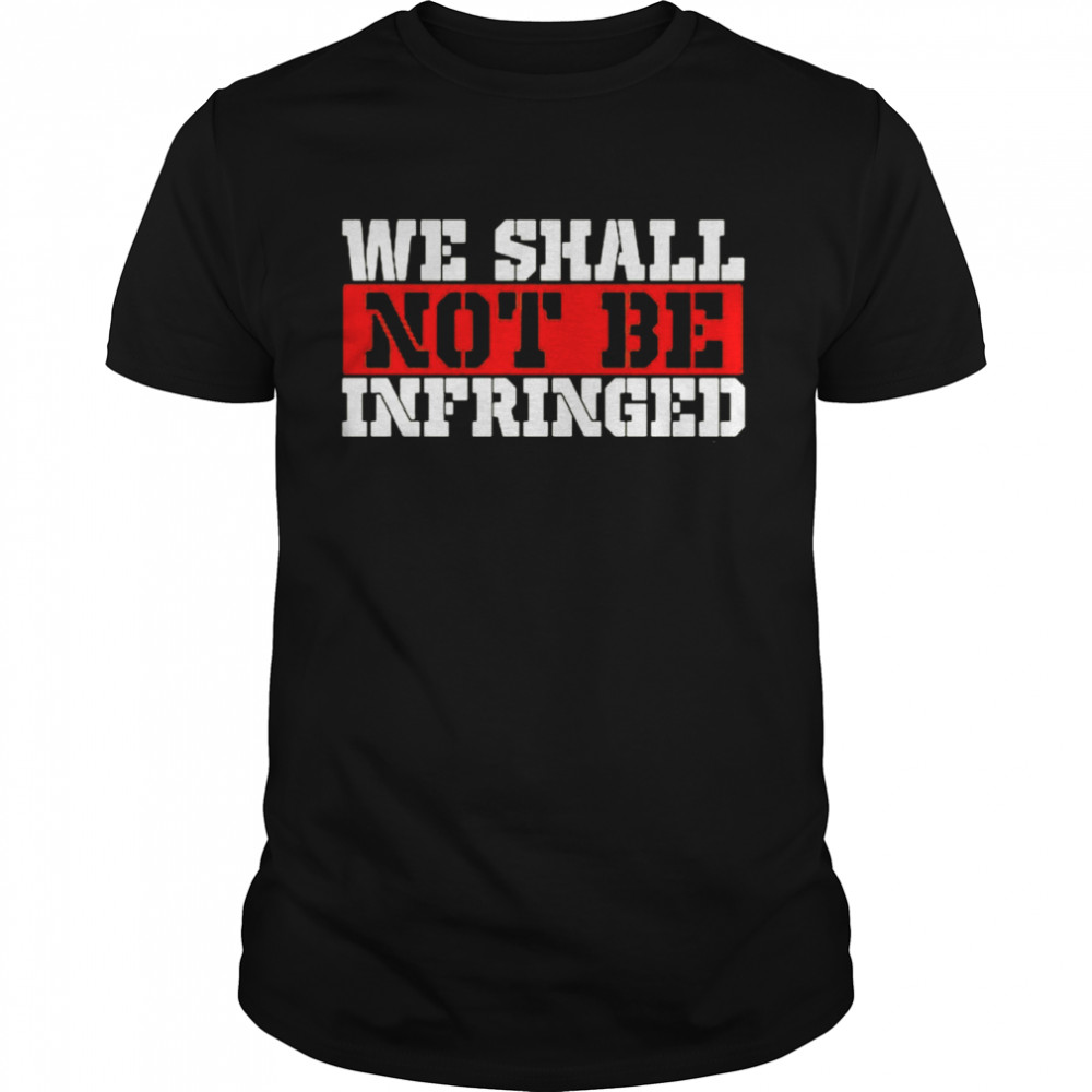 We Shall Not Be Infringed shirt