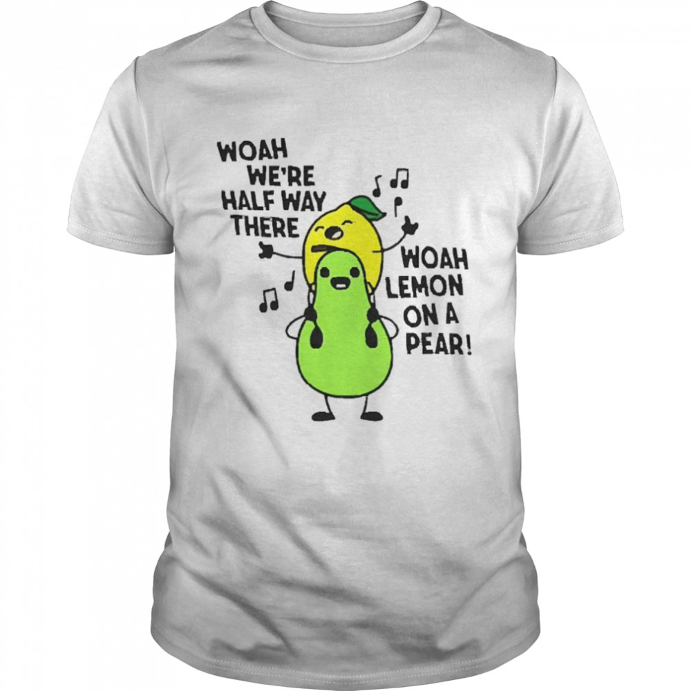Woah we’re halfway there woah lemon on a pear carrie shirt