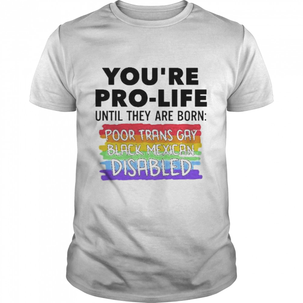 You’re prolife until they are born poor trans gay lgbt shirt