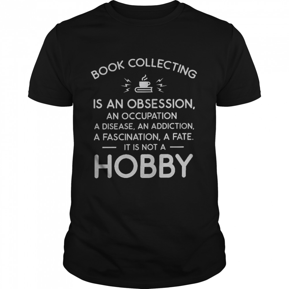 Book Collecting Is An Obsession An Occupation A Disease An Addiction A Fascination A Fate It Is Not A Hobby  Classic Men's T-shirt