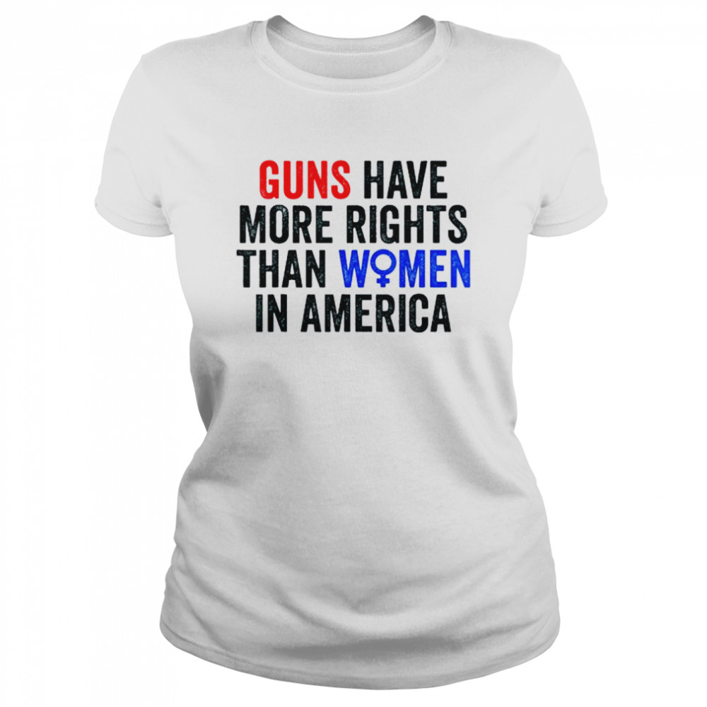 Guns have more rights than women in america women’s rights shirt Classic Women's T-shirt