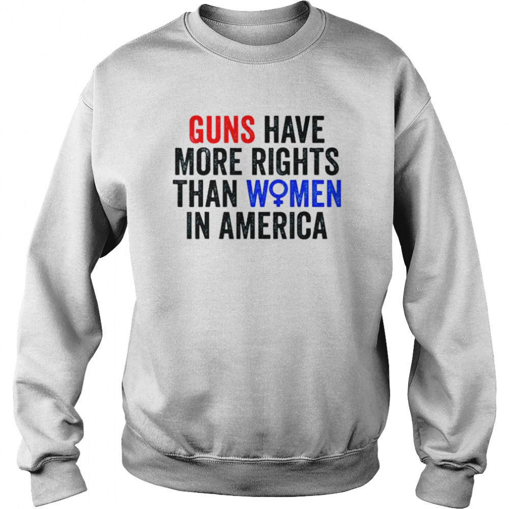 Guns have more rights than women in america women’s rights shirt Unisex Sweatshirt