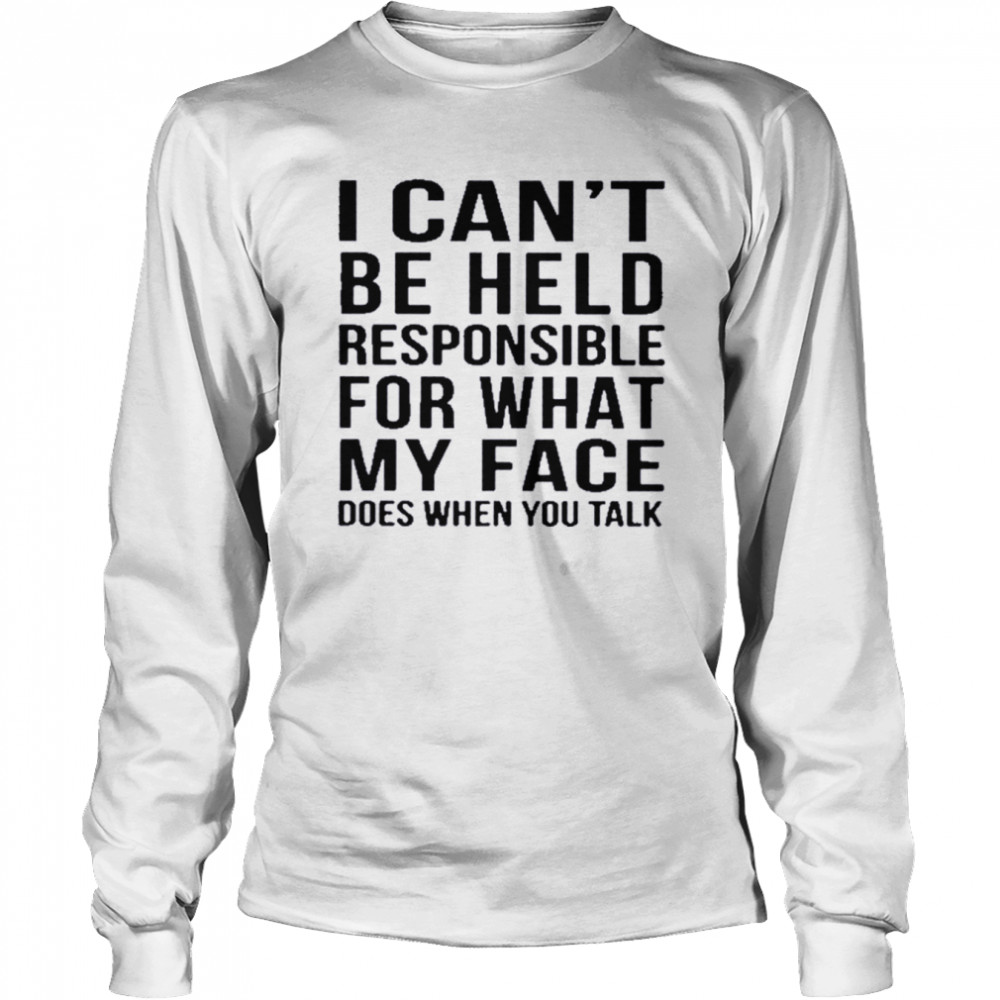 I can’t be held responsible for what my face does when you talk shirt Long Sleeved T-shirt