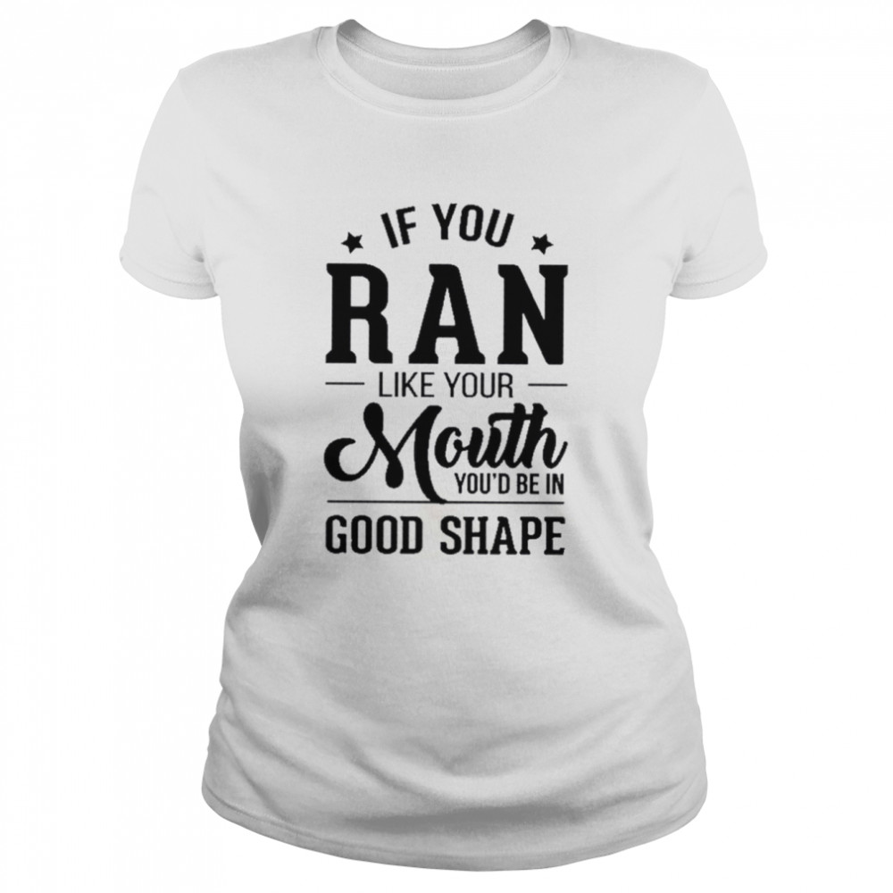 If you ran like your mouth you’d be in good shape shirt Classic Women's T-shirt