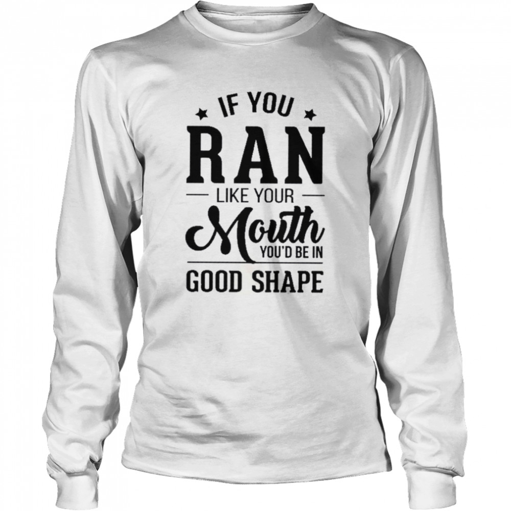 If you ran like your mouth you’d be in good shape shirt Long Sleeved T-shirt