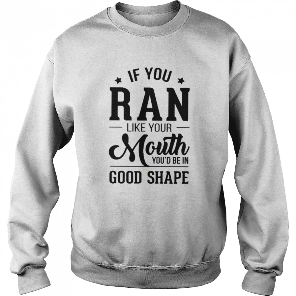 If you ran like your mouth you’d be in good shape shirt Unisex Sweatshirt