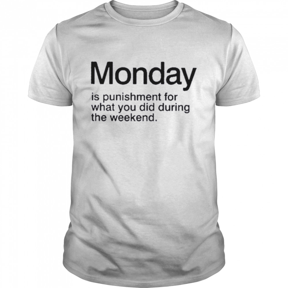 Monday is punishment for what you did during the weekend. shirt Classic Men's T-shirt