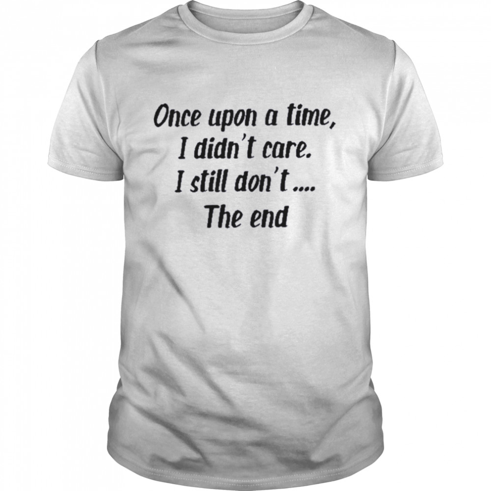Once upon a time I didn’t care I still don’t the end shirt Classic Men's T-shirt