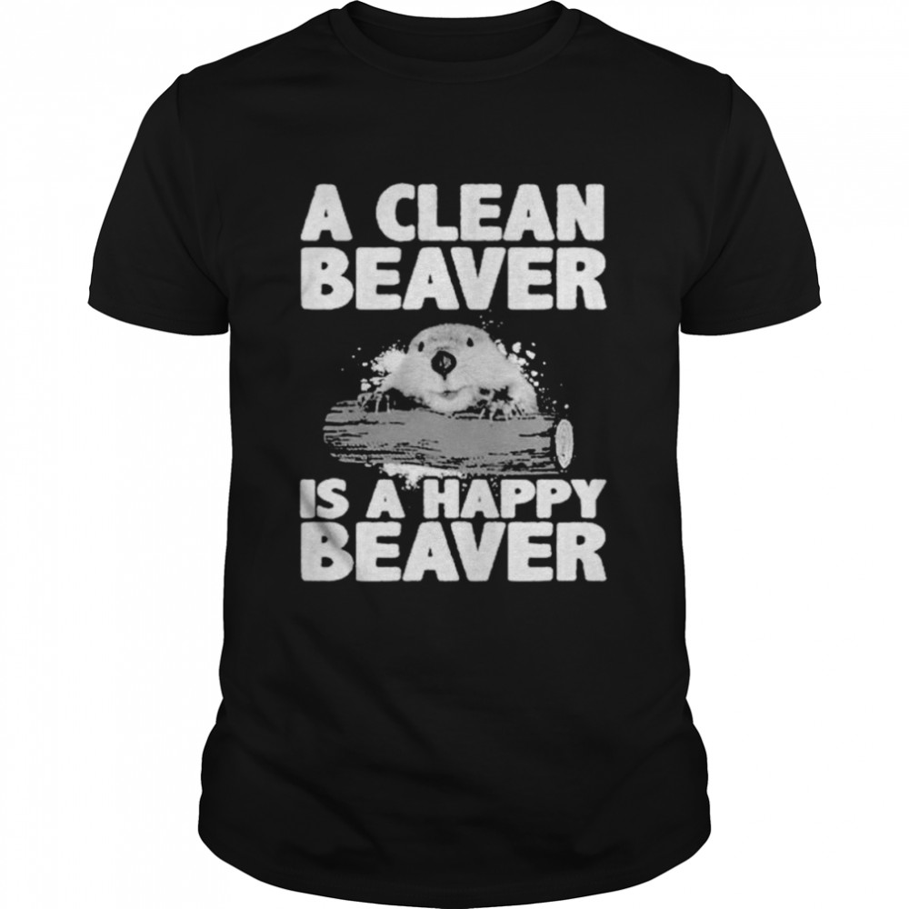 A clean beaver is a happy beaver shirt