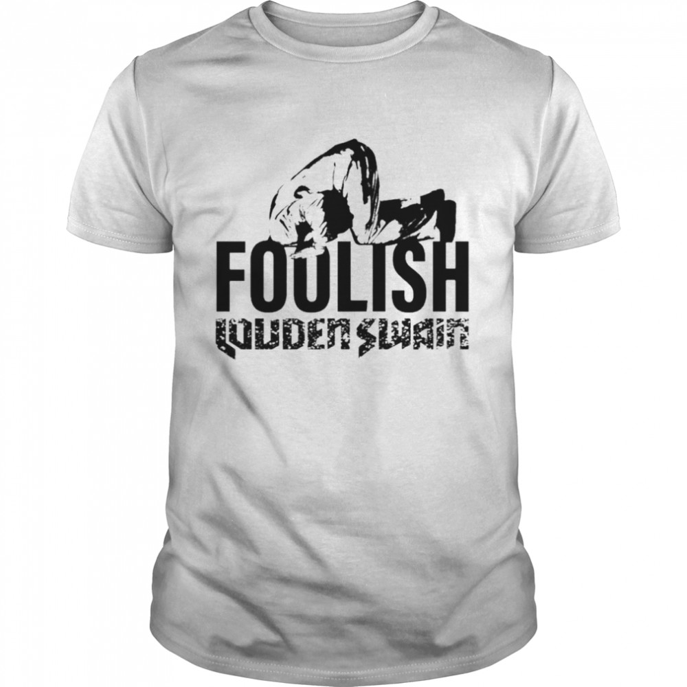 Foolish Louden Swain shirt