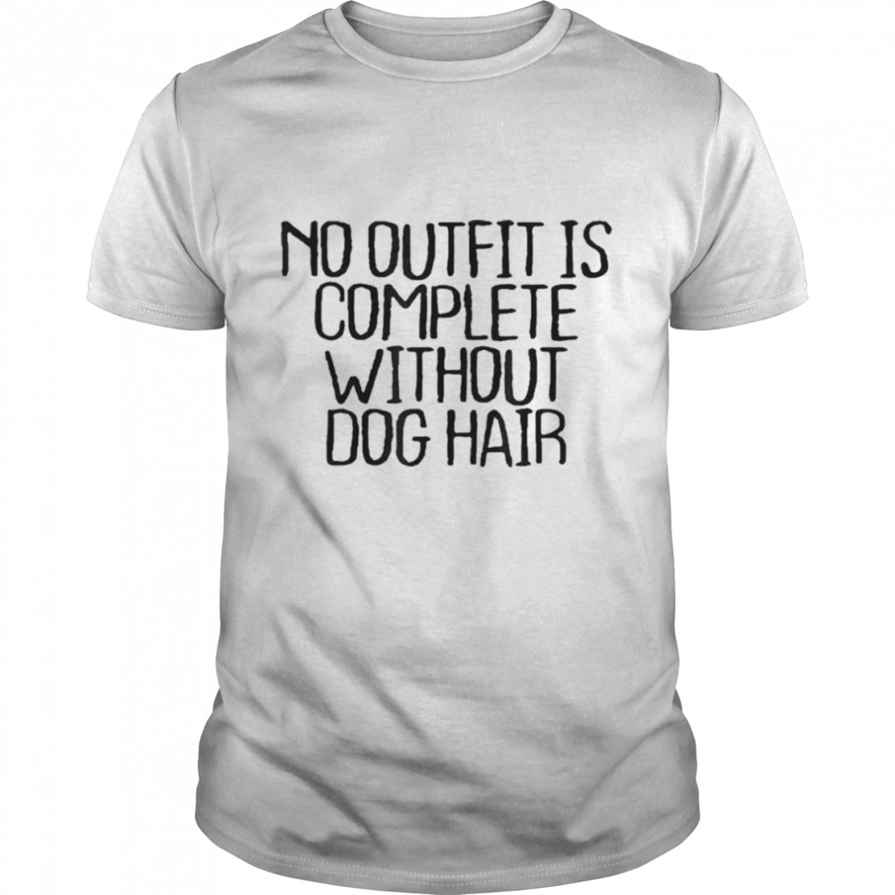 No Outfit Is Complete Without Dog Hair Shirt