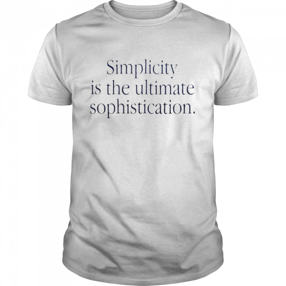 Simplicity is the ultimate sophistication shirt