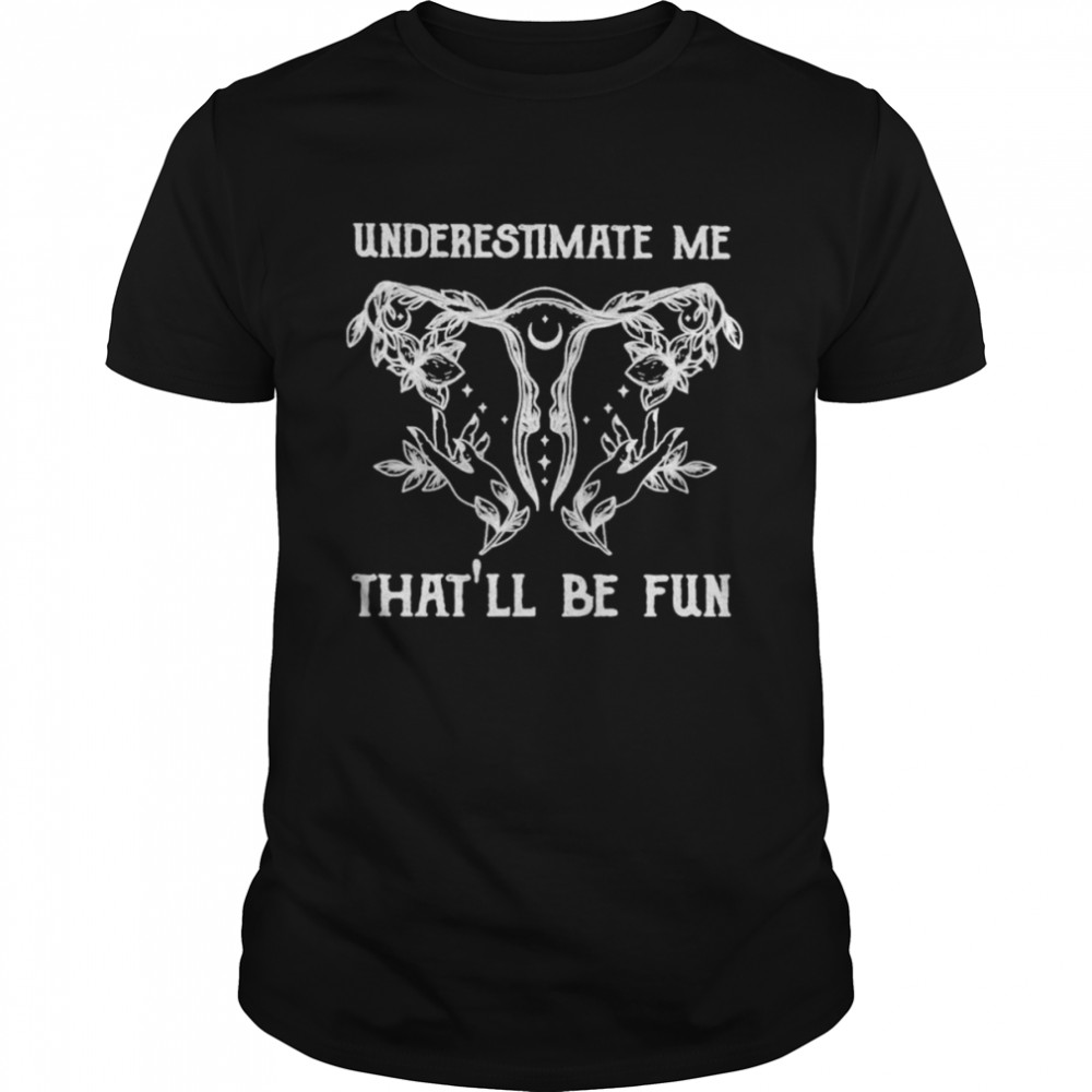 underestimate me that’ll be fun shirt