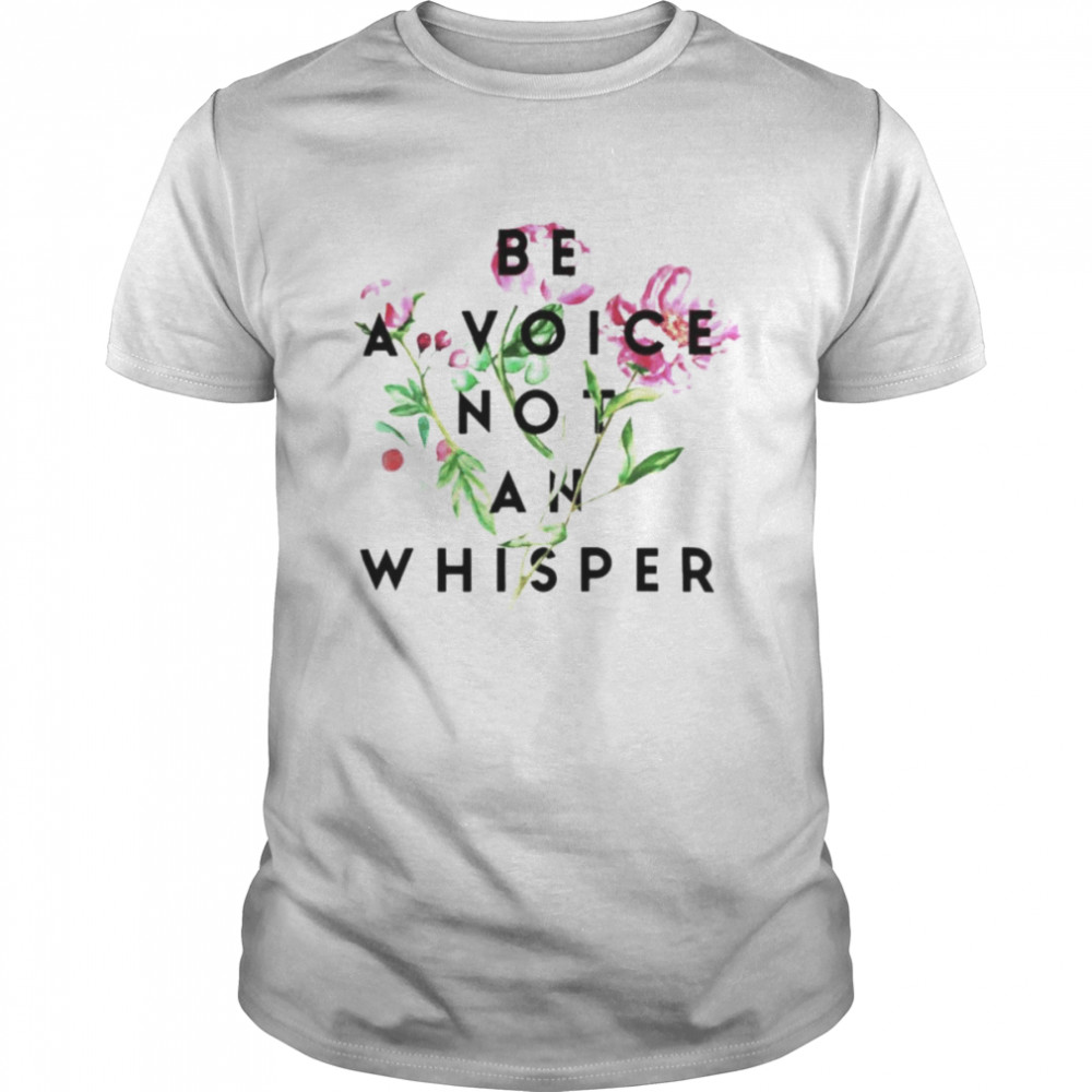 Be a voice not an whisper shirt