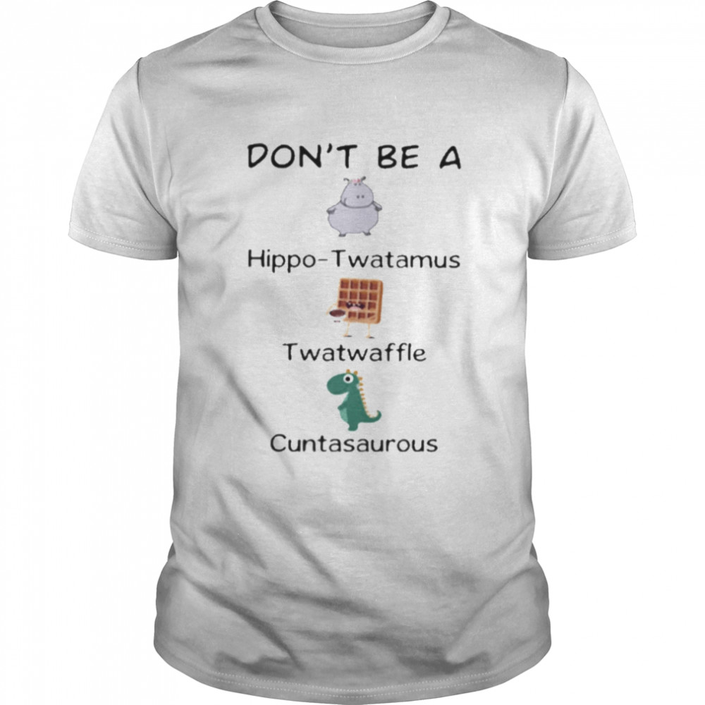 Don’t Be A Hippo Twatamus Twatwaffle Cuntasaurous Shirt