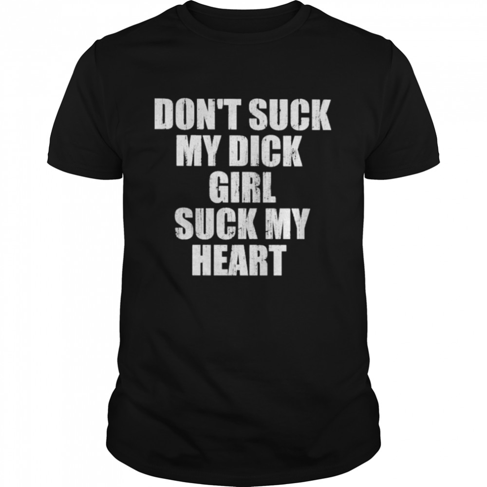 Don’t suck my dick girl suck my heart 2022 shirt