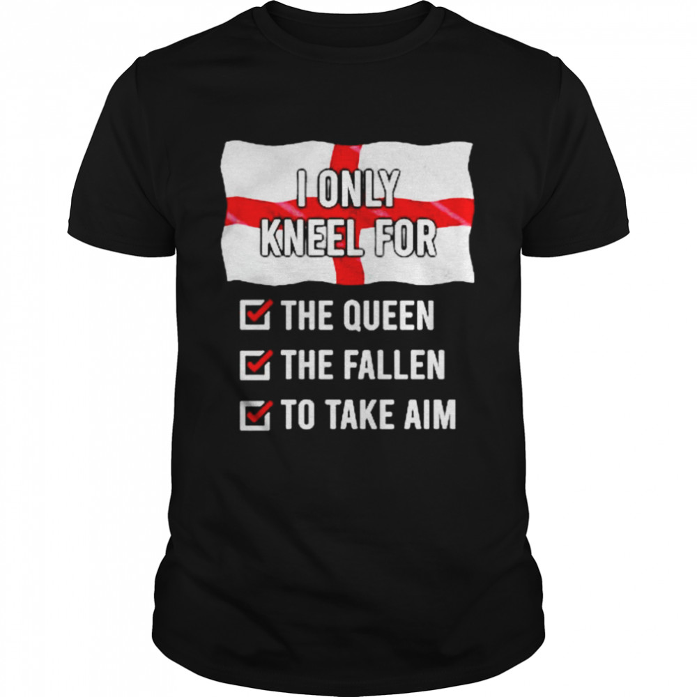 england I only kneel for the queen the fallen to take aim shirt