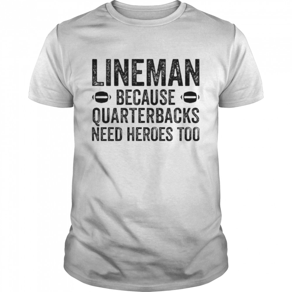 football linemen because quarterbacks need heroes too shirt