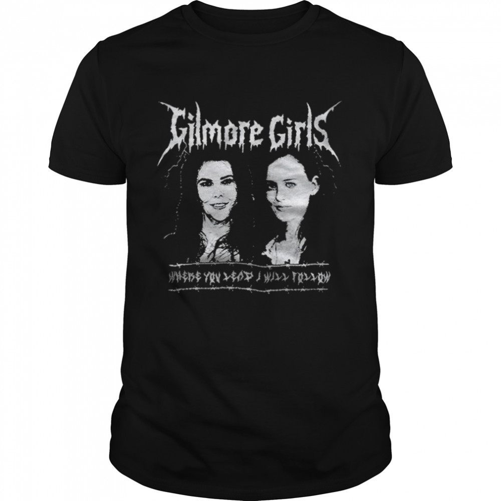Gilmore Girls Metal where you lead I will follow shirt