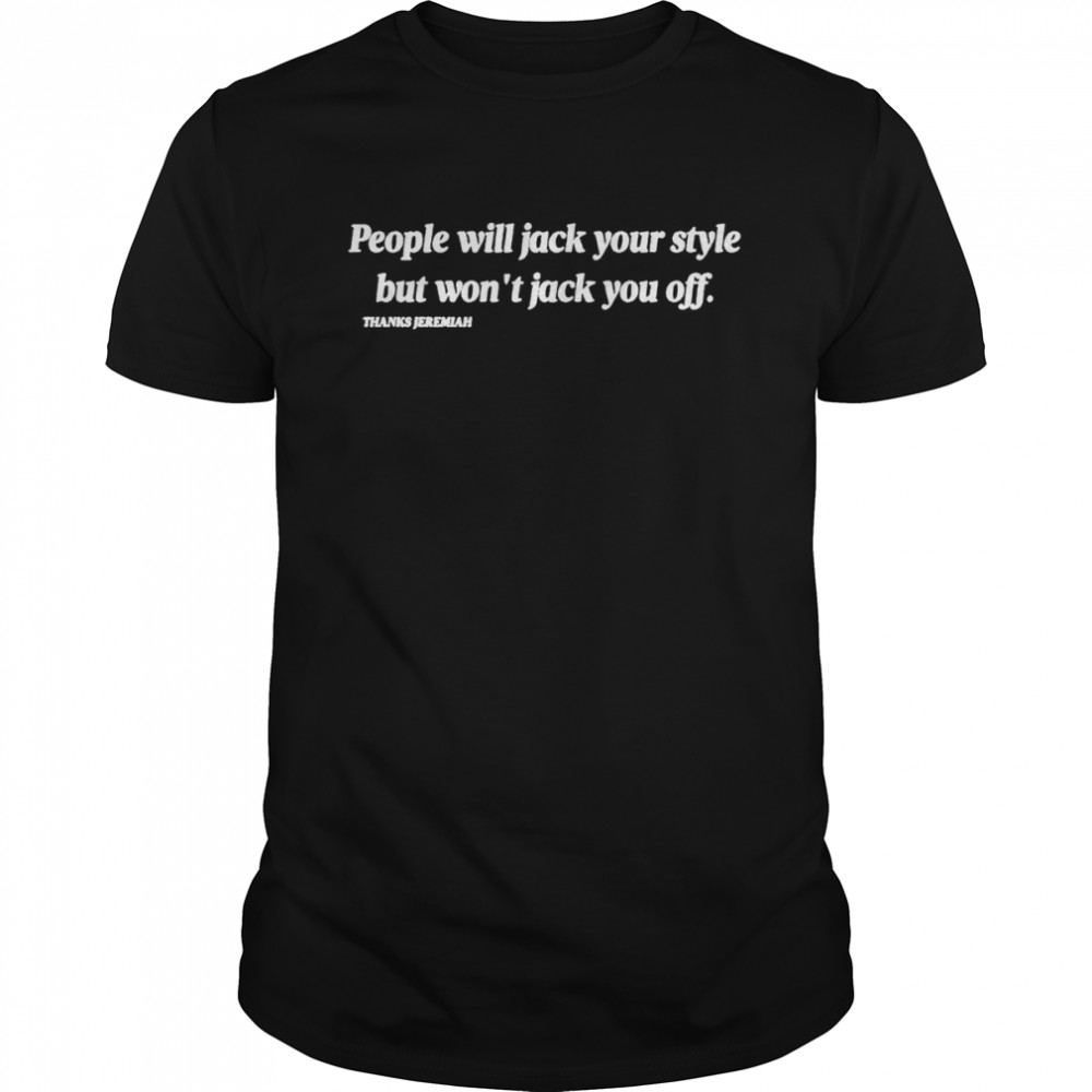 People will jack your style but won’t jack you off shirt