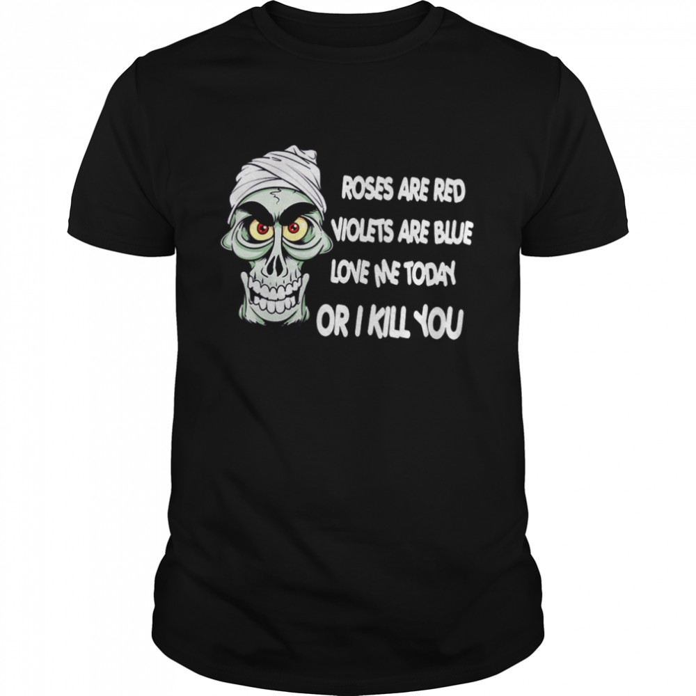 Skeleton roses are red violets are blue love me today or I kill you shirt