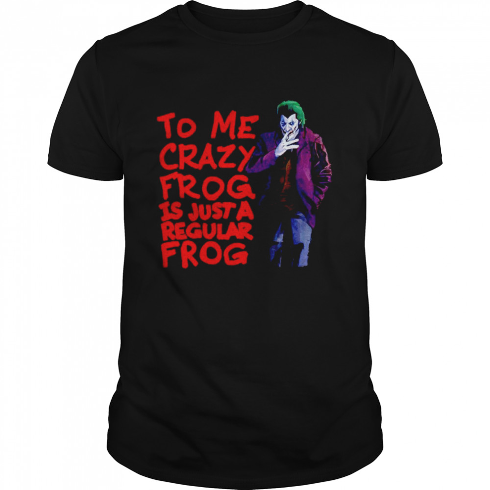 To me crazy frog is just a regular frog Joker shirt